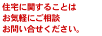 住宅に関することはお気軽にご相談お問い合せください